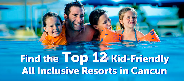 Find the Top 12 Kid Friendly All Inclusive Resorts in Cancun